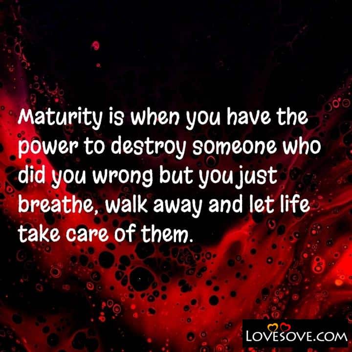 Maturity is when you have the power to destroy someone who